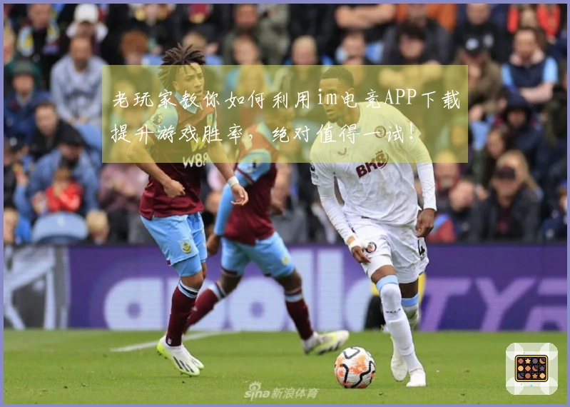 老玩家教你如何利用im电竞APP下载提升游戏胜率，绝对值得一试！