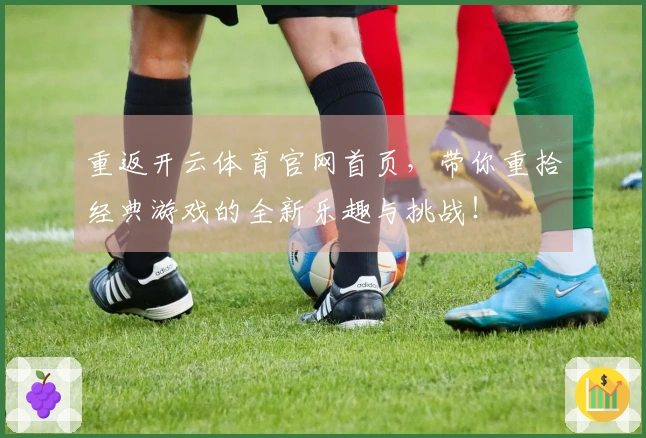 重返开云体育官网首页，带你重拾经典游戏的全新乐趣与挑战！