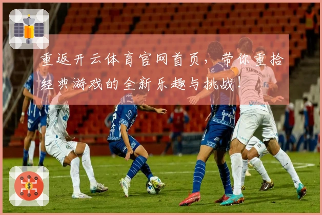 重返开云体育官网首页，带你重拾经典游戏的全新乐趣与挑战！