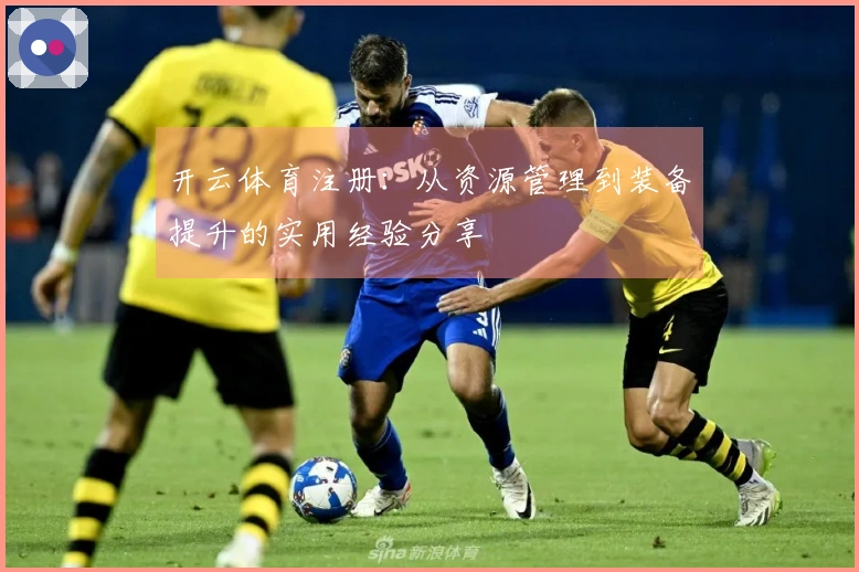 开云体育注册：从资源管理到装备提升的实用经验分享