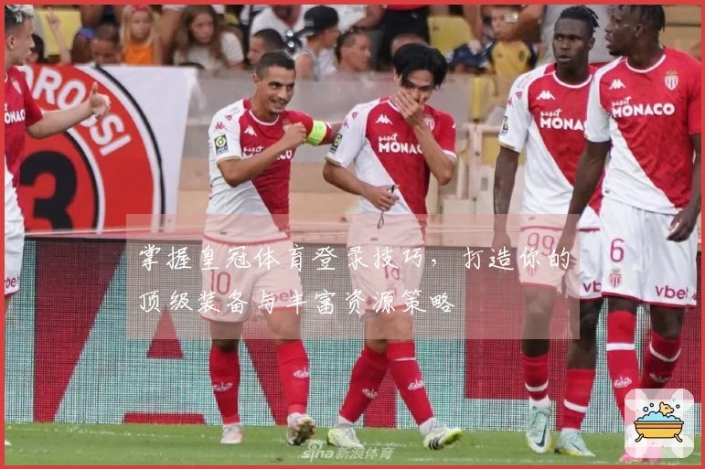 掌握皇冠体育登录技巧，打造你的顶级装备与丰富资源策略