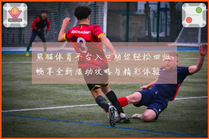 熊猫体育平台入口助你轻松回归，畅享全新活动攻略与精彩体验