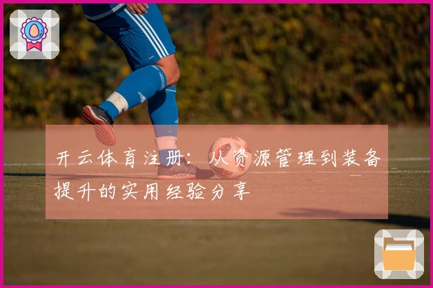 开云体育注册：从资源管理到装备提升的实用经验分享