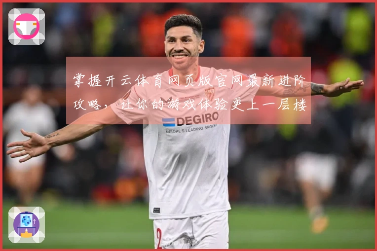 掌握开云体育网页版官网最新进阶攻略，让你的游戏体验更上一层楼