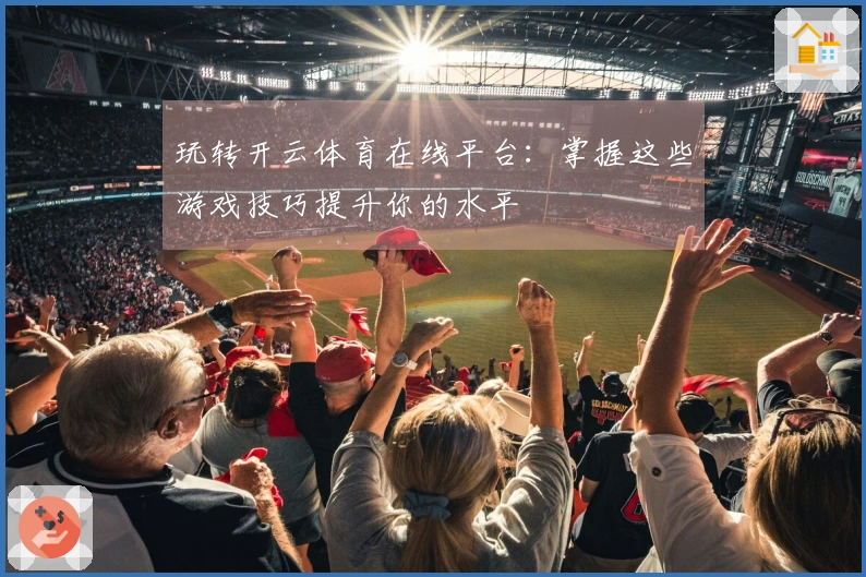 玩转开云体育在线平台：掌握这些游戏技巧提升你的水平