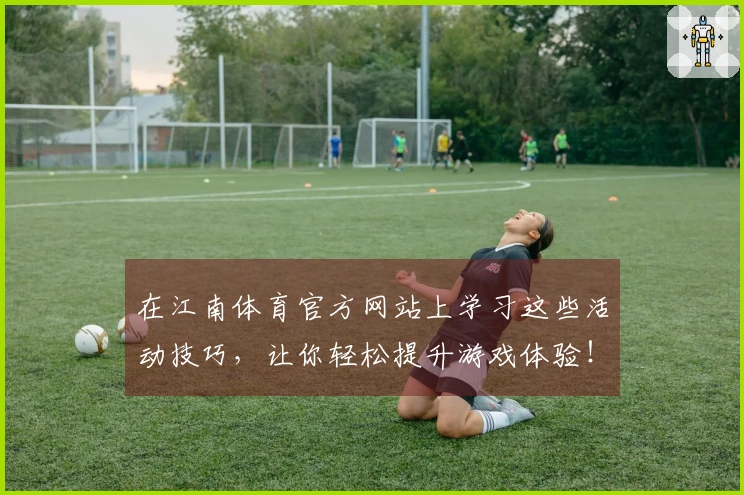 在江南体育官方网站上学习这些活动技巧，让你轻松提升游戏体验！