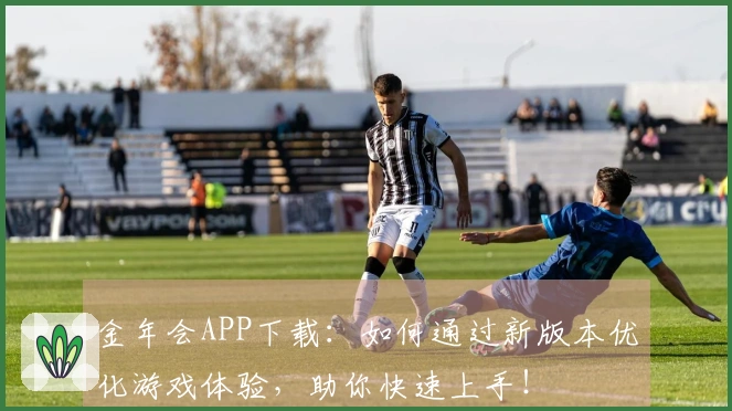 金年会APP下载：如何通过新版本优化游戏体验，助你快速上手！